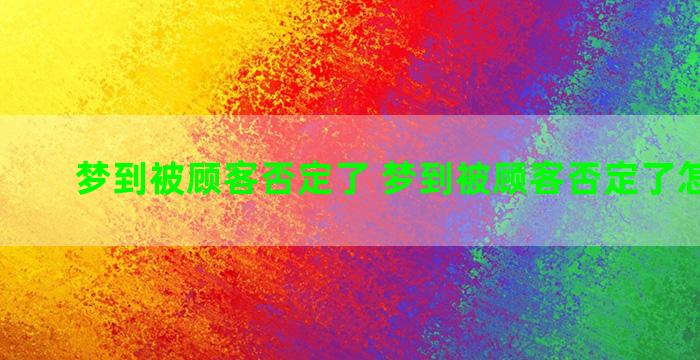 梦到被顾客否定了 梦到被顾客否定了怎么回事